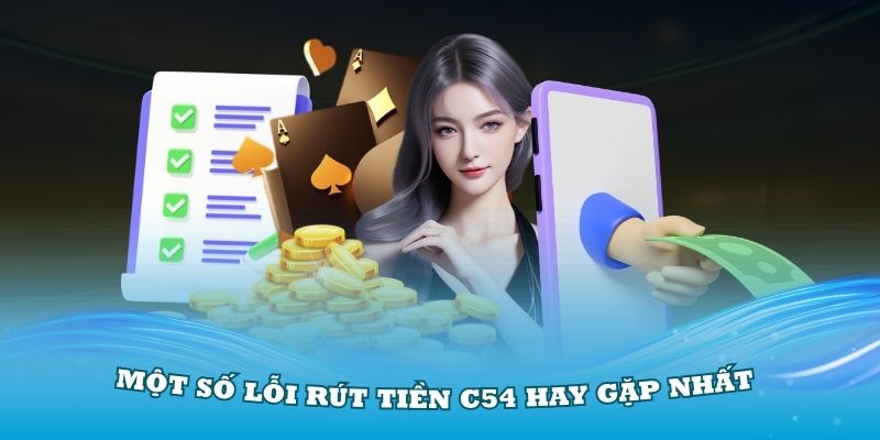 Xử lý một số lỗi rút tiền C54 hay gặp nhất