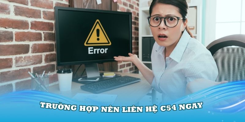 Các trường hợp nên liên hệ C54 ngay